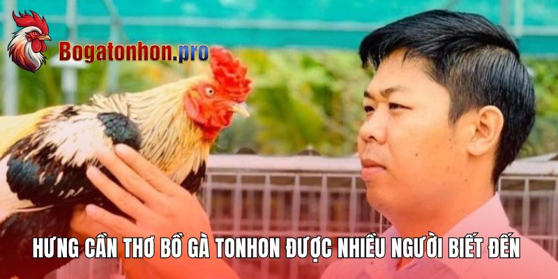 Hưng Cần Thơ - Bồ Gà Tonhon được nhiều người biết đến 